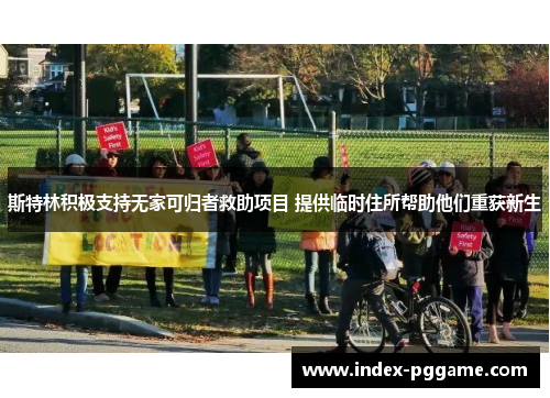 斯特林积极支持无家可归者救助项目 提供临时住所帮助他们重获新生
