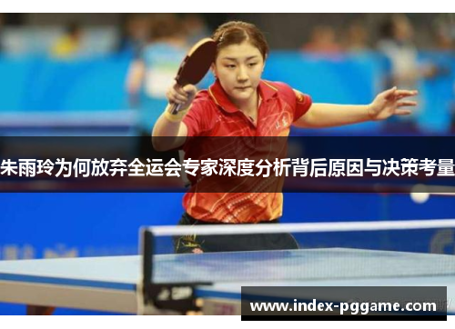 朱雨玲为何放弃全运会专家深度分析背后原因与决策考量