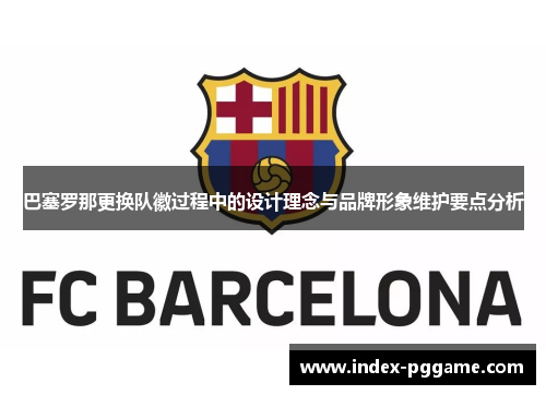 巴塞罗那更换队徽过程中的设计理念与品牌形象维护要点分析