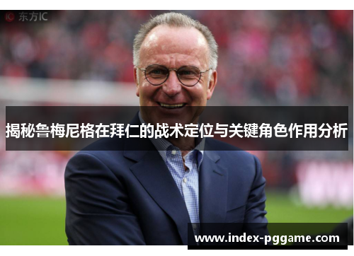 揭秘鲁梅尼格在拜仁的战术定位与关键角色作用分析