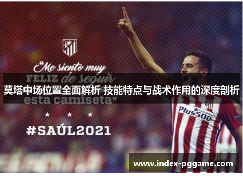 莫塔中场位置全面解析 技能特点与战术作用的深度剖析 莫塔中场位置全面解析 技能特点与战术作用的深度剖析