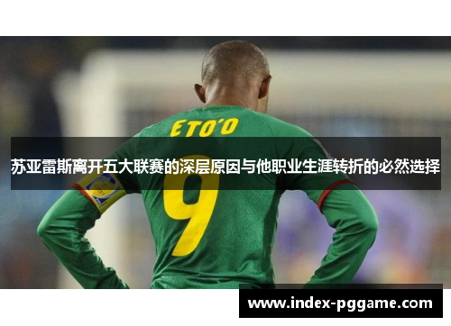 苏亚雷斯离开五大联赛的深层原因与他职业生涯转折的必然选择 苏亚雷斯离开五大联赛的深层原因与他职业生涯转折的必然选择