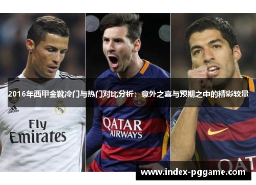 2016年西甲金靴冷门与热门对比分析:意外之喜与预期之中的精彩较量 2016年西甲金靴冷门与热门对比分析:意外之喜与预期之中的精彩较量