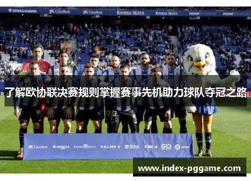 了解欧协联决赛规则掌握赛事先机助力球队夺冠之路 了解欧协联决赛规则掌握赛事先机助力球队夺冠之路