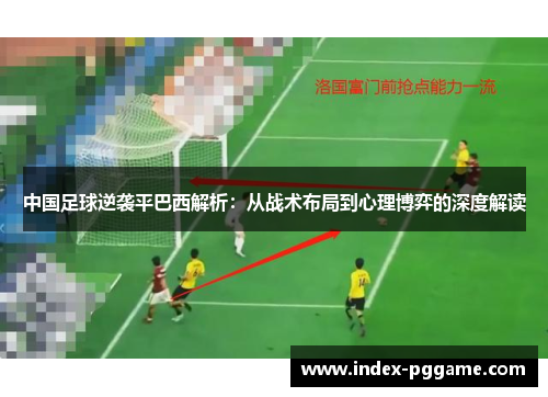 中国足球逆袭平巴西解析:从战术布局到心理博弈的深度解读 中国足球逆袭平巴西解析:从战术布局到心理博弈的深度解读