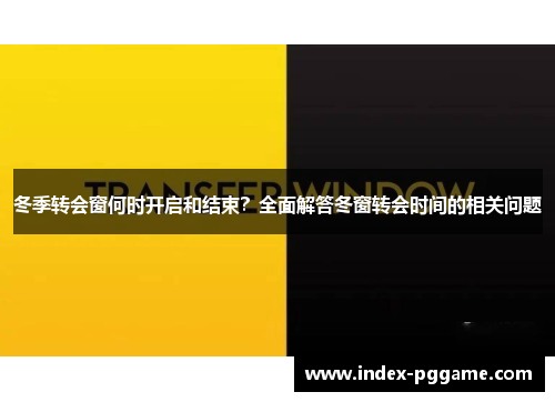 冬季转会窗何时开启和结束？全面解答冬窗转会时间的相关问题