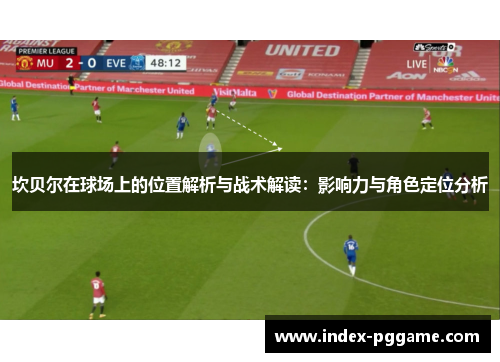 坎贝尔在球场上的位置解析与战术解读：影响力与角色定位分析