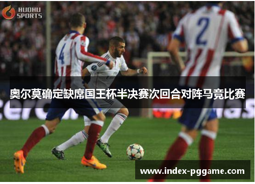 奥尔莫确定缺席国王杯半决赛次回合对阵马竞比赛