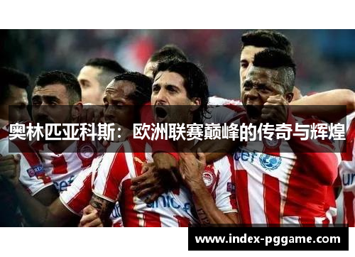 奥林匹亚科斯：欧洲联赛巅峰的传奇与辉煌