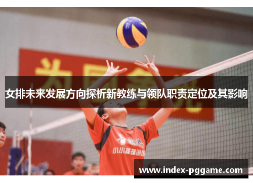 女排未来发展方向探析新教练与领队职责定位及其影响
