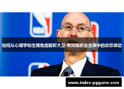 如何从心理学和生理角度解析大卫·詹姆斯职业生涯中的状态波动