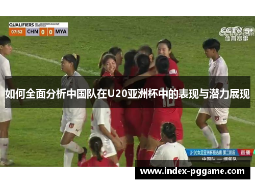 如何全面分析中国队在U20亚洲杯中的表现与潜力展现