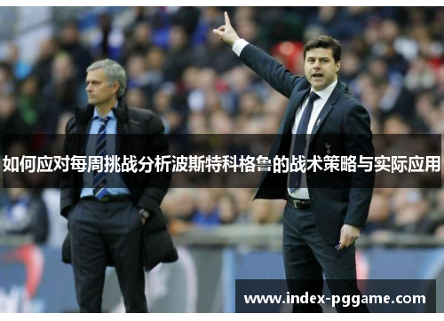 如何应对每周挑战分析波斯特科格鲁的战术策略与实际应用