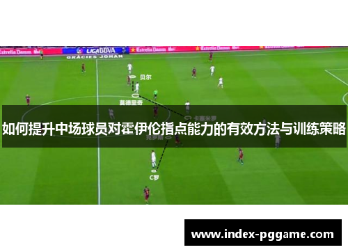 如何提升中场球员对霍伊伦指点能力的有效方法与训练策略