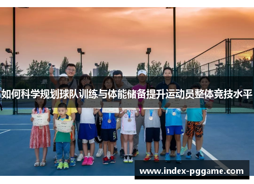 如何科学规划球队训练与体能储备提升运动员整体竞技水平 如何科学规划球队训练与体能储备提升运动员整体竞技水平