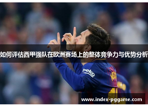 如何评估西甲强队在欧洲赛场上的整体竞争力与优势分析 如何评估西甲强队在欧洲赛场上的整体竞争力与优势分析