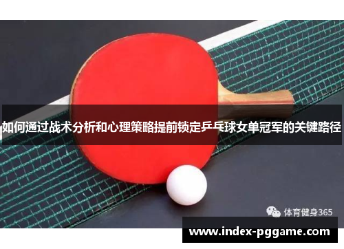 如何通过战术分析和心理策略提前锁定乒乓球女单冠军的关键路径