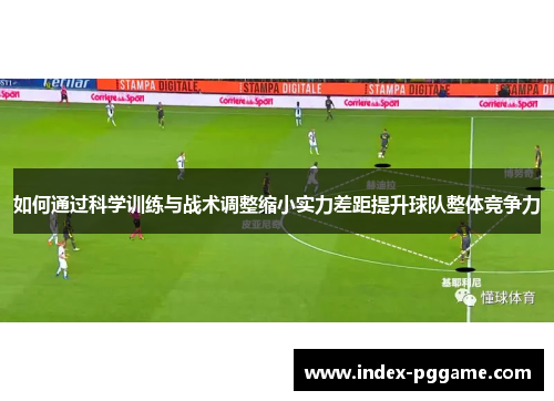 如何通过科学训练与战术调整缩小实力差距提升球队整体竞争力