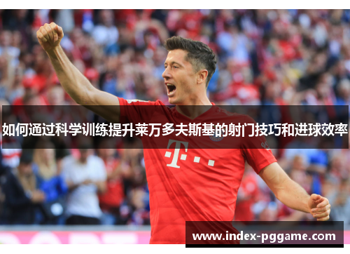 如何通过科学训练提升莱万多夫斯基的射门技巧和进球效率