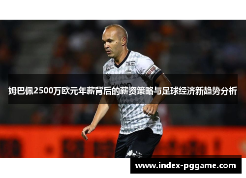 姆巴佩2500万欧元年薪背后的薪资策略与足球经济新趋势分析