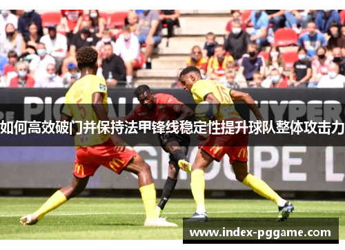 如何高效破门并保持法甲锋线稳定性提升球队整体攻击力