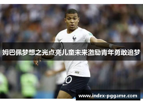 姆巴佩梦想之光点亮儿童未来激励青年勇敢追梦