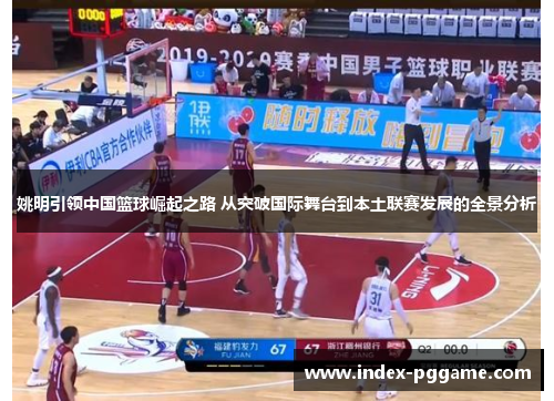 姚明引领中国篮球崛起之路 从突破国际舞台到本土联赛发展的全景分析