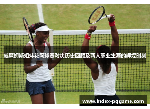 威廉姆斯姐妹花网球赛对决历史回顾及两人职业生涯的辉煌时刻