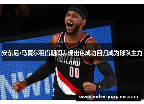 安东尼·马夏尔租借期间表现出色成功回归成为球队主力
