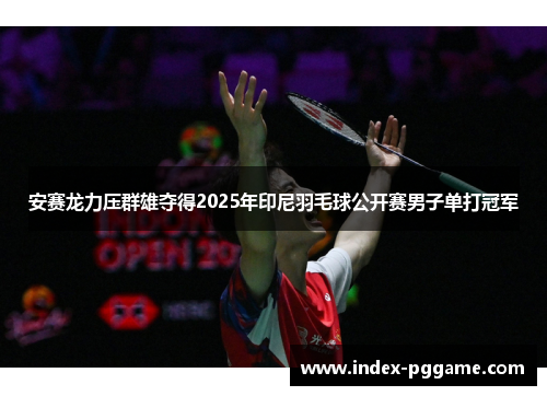 安赛龙力压群雄夺得2025年印尼羽毛球公开赛男子单打冠军