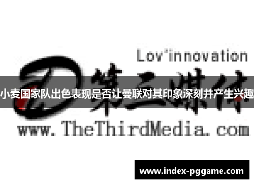 小麦国家队出色表现是否让曼联对其印象深刻并产生兴趣 小麦国家队出色表现是否让曼联对其印象深刻并产生兴趣
