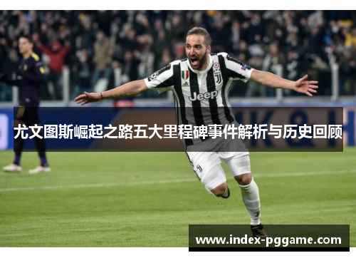 尤文图斯崛起之路五大里程碑事件解析与历史回顾