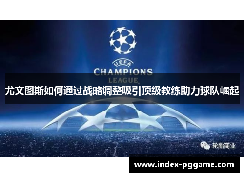 尤文图斯如何通过战略调整吸引顶级教练助力球队崛起 尤文图斯如何通过战略调整吸引顶级教练助力球队崛起