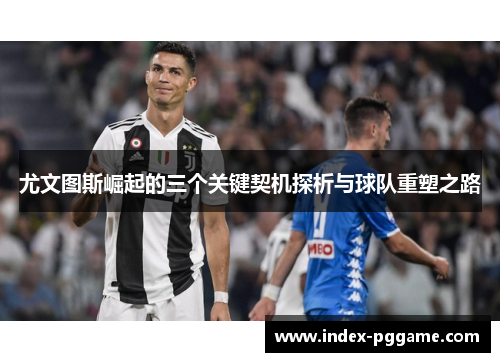 尤文图斯崛起的三个关键契机探析与球队重塑之路