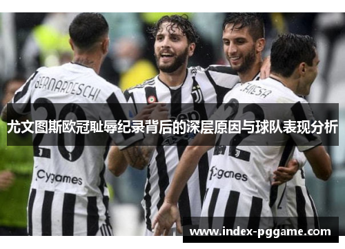 尤文图斯欧冠耻辱纪录背后的深层原因与球队表现分析