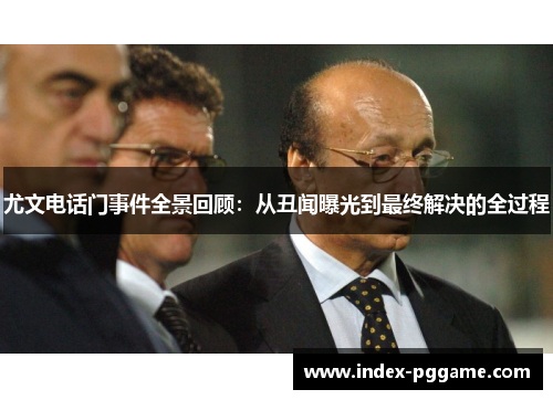 尤文电话门事件全景回顾：从丑闻曝光到最终解决的全过程