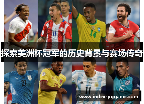 探索美洲杯冠军的历史背景与赛场传奇